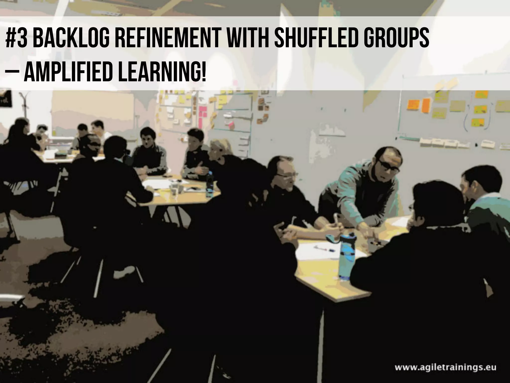 #3 backlog refinement with shuffled groups
– amplified learning!
 