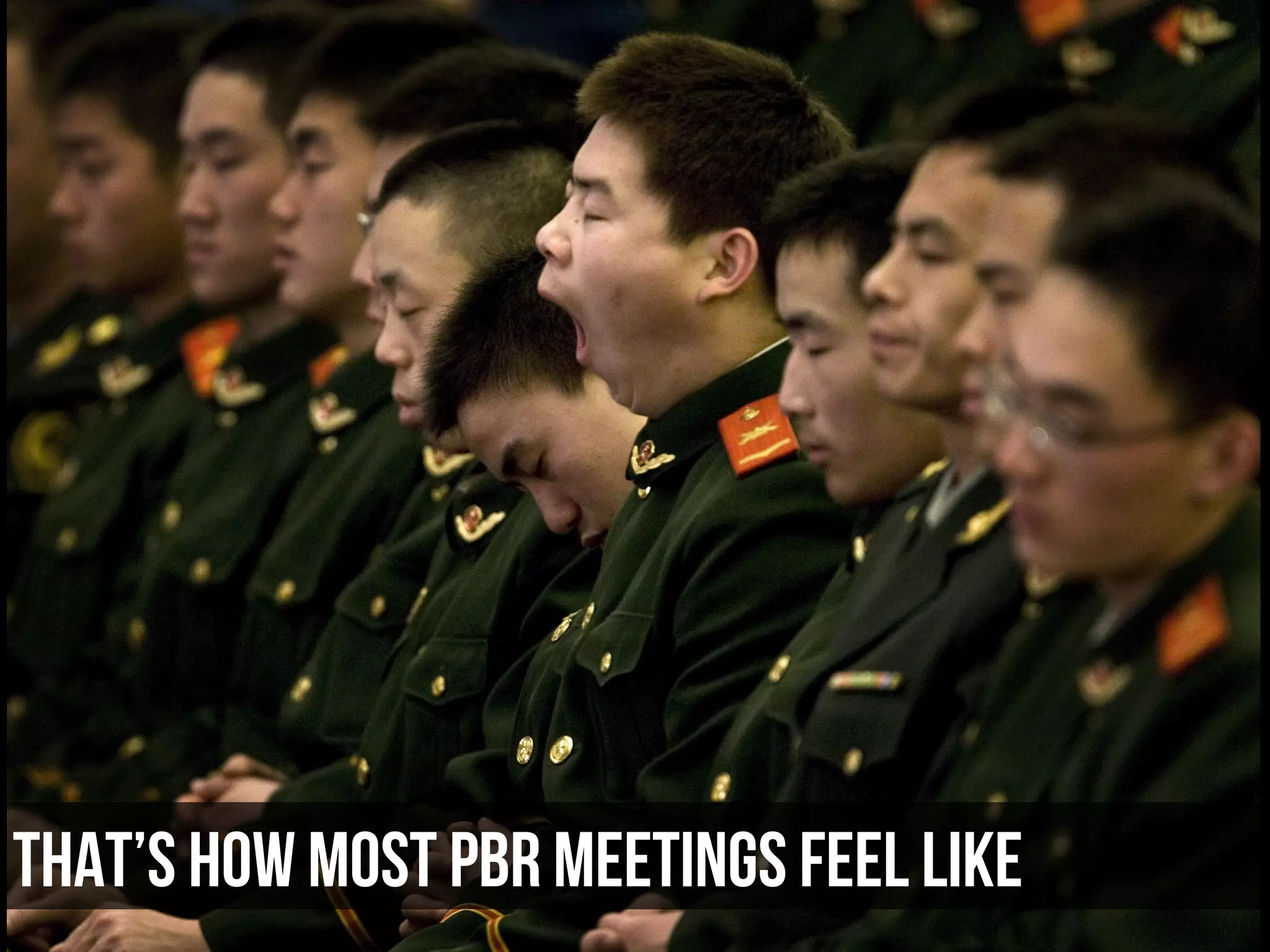 That’s how Most PBR meetings feel like
 