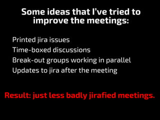 Jirandicitis (or the ‘jira symptom’)
An observable process
when team collaboration
(such as a meeting)
is degrading to bec...