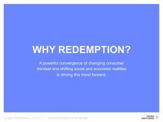 GLOBAL TREND BRIEFING · JULY 2016 | BIG BRAND REDEMPTION: PPT EDITION
WHY REDEMPTION?
A powerful convergence of changing consumer
mindset and shifting social and economic realities
is driving this trend forward.
 