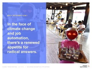 GLOBAL TREND BRIEFING · JULY 2016 | BIG BRAND REDEMPTION: PPT EDITION
In the face of
climate change
and job
automation,
there’s a renewed
appetite for radical
answers.
WHY REDEMPTION?
 