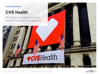 GLOBAL TREND BRIEFING · JULY 2016 | BIG BRAND REDEMPTION: PPT EDITION
US pharmacy company commits to
'nation's first tobacco free generation'
FEATURED INNOVATION
CVS Health
 