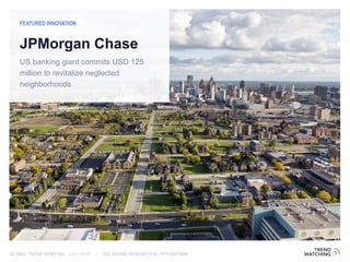 GLOBAL TREND BRIEFING · JULY 2016 | BIG BRAND REDEMPTION: PPT EDITION
US banking giant commits USD 125
million to revitalize neglected
neighborhoods
FEATURED INNOVATION
JPMorgan Chase
 
