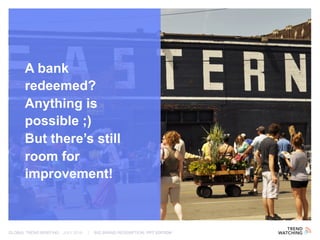 GLOBAL TREND BRIEFING · JULY 2016 | BIG BRAND REDEMPTION: PPT EDITION
A bank
redeemed?
Anything is
possible ;)
But there’s still
room for
improvement!
 