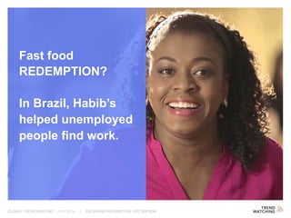 GLOBAL TREND BRIEFING · JULY 2016 | BIG BRAND REDEMPTION: PPT EDITION
Fast food
REDEMPTION?
In Brazil, Habib’s
helped unemployed
people find work.
 