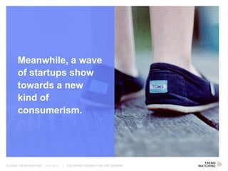 GLOBAL TREND BRIEFING · JULY 2016 | BIG BRAND REDEMPTION: PPT EDITION
Meanwhile, a wave
of startups show
towards a new
kind of
consumerism.
 