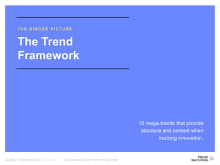 GLOBAL TREND BRIEFING · JULY 2016 | BIG BRAND REDEMPTION: PPT EDITION
16 mega-trends that provide
structure and context when
tracking innovation.
The Trend
Framework
THE BIGGER PICTURE
 