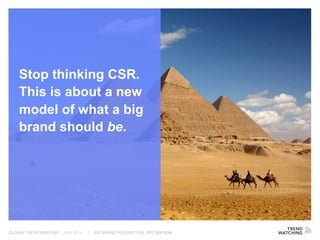GLOBAL TREND BRIEFING · JULY 2016 | BIG BRAND REDEMPTION: PPT EDITION
Stop thinking CSR.
This is about a new
model of what a big
brand should be.
 