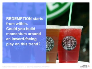GLOBAL TREND BRIEFING · JULY 2016 | BIG BRAND REDEMPTION: PPT EDITION
REDEMPTION starts
from within.
Could you build
momentum around
an inward-facing
play on this trend?
 