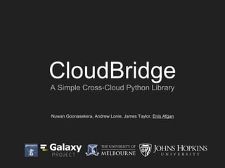 CloudBridge
A Simple Cross-Cloud Python Library
Nuwan Goonasekera, Andrew Lonie, James Taylor, Enis Afgan
 