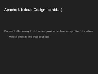 Apache Libcloud Design (contd…)
Does not offer a way to determine provider feature sets/profiles at runtime
Makes it difficult to write cross-cloud code
 