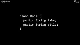 /16@yegor256 10
class Book {
public String isbn;
public String title;
}
 