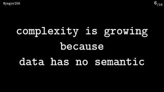 /16@yegor256 6
complexity is growing
because
data has no semantic
 