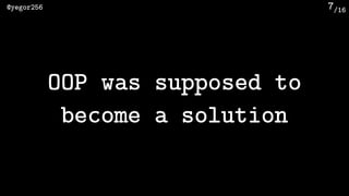/16@yegor256 7
OOP was supposed to
become a solution
 