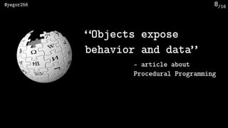 /16@yegor256 8
“Objects expose
behavior and data”
— article about 
Procedural Programming
 
