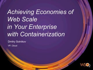 Achieving Economies of
Web Scale
in Your Enterprise
with Containerization
Dmitry Sotnikov
VP, Cloud
 