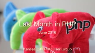 Last Month in PHP
June 2016
Kansas City PHP User Group
 