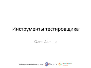 Инструменты	
  тестировщика
Юлия	
  Ашаева
 