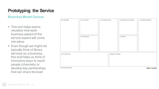 Prototyping the Service
Business Model Canvas
How to use:
§ Begin with the long columns,
moving from right to left
§ Next,...
