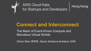 AWS Cloud Kata for Start-Ups and Developers
Hong Kong
Connect and Interconnect
The Mesh of Event-Driven Compute and
Marvelous Virtual Worlds
Olivier Klein 奧樂凱, Senior Solutions Architect, AWS
 
