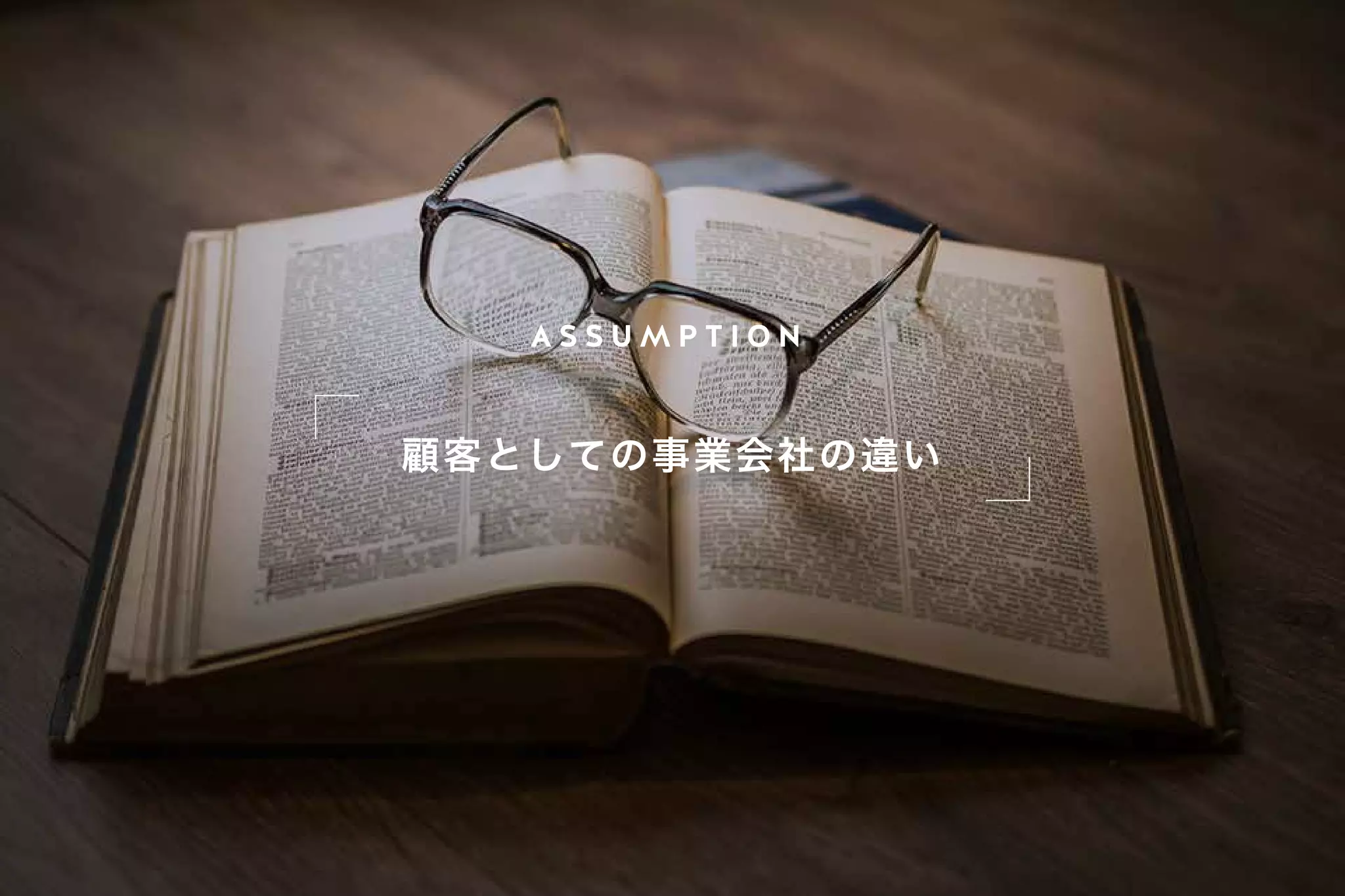 A S S U M P T I O N
顧客としての事業会社の違い
 