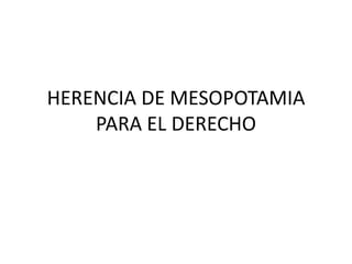 HERENCIA DE MESOPOTAMIA
PARA EL DERECHO
 