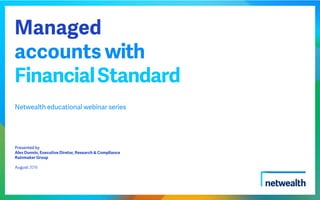 Managed
accounts with
FinancialStandard
Netwealth educational webinar series
Presented by
Alex Dunnin, Executive Diretor, Research & Compliance
Rainmaker Group
August 2016
 