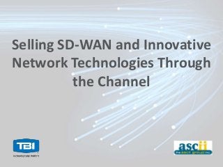 Selling SD-WAN and Innovative
Network Technologies Through
the Channel
 
