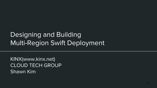 Designing and Building
Multi-Region Swift Deployment
KINX(www.kinx.net)
CLOUD TECH GROUP
Shawn Kim
1
 