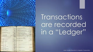 Transactions
are recorded
in a “Ledger”
Mark Mueller-Eberstein & Adgetec Corporation
 