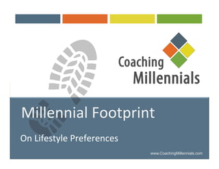1	
  
Millennial	
  Footprint	
  
	
  	
  
On	
  Lifestyle	
  and	
  Consumer	
  Preferences	
  
On	
  Lifestyle	
  Preferences	
  
	
  
Millennial	
  Footprint	
  
www.CoachingMillennials.com
 