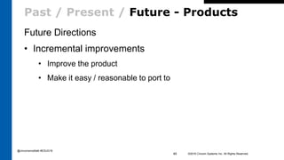Past / Present / Future - Products
Future Directions
• Incremental improvements
• Improve the product
• Make it easy / reasonable to port to
©2016 Cincom Systems Inc. All Rights Reserved.45
@cincomsmalltalk #ESUG16
 