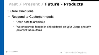 Past / Present / Future - Products
Future Directions
• Respond to Customer needs
• Often hard to anticipate
• We encourage feedback and updates on your usage and any
potential future items
©2016 Cincom Systems Inc. All Rights Reserved.47
@cincomsmalltalk #ESUG16
 