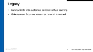 ©2016 Cincom Systems Inc. All Rights Reserved.7
Legacy
• Communicate with customers to improve their planning
• Make sure we focus our resources on what is needed
@cincomsmalltalk #ESUG16
 