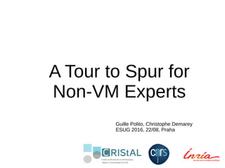 A Tour to Spur for
Non-VM Experts
Guille Polito, Christophe Demarey
ESUG 2016, 22/08, Praha
 