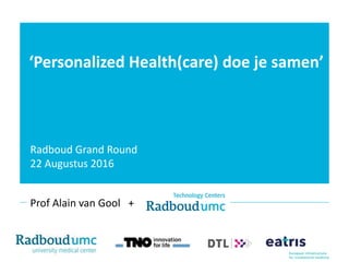 ‘Personalized Health(care) doe je samen’
Prof Alain van Gool +
Radboud Grand Round
22 Augustus 2016
 