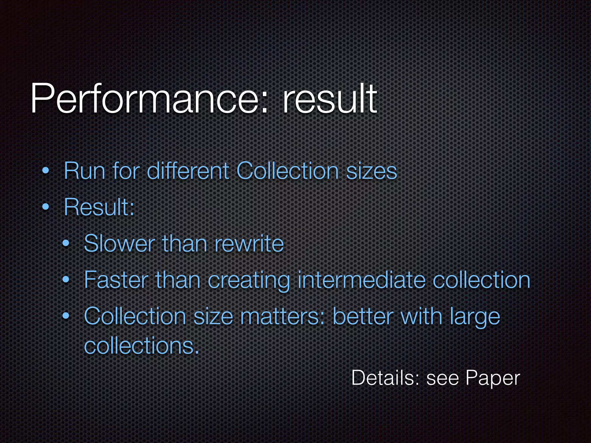 Performance: result
• Run for different Collection sizes
• Result:
• Slower than rewrite
• Faster than creating intermediate collection
• Collection size matters: better with large
collections.
Details: see Paper
 