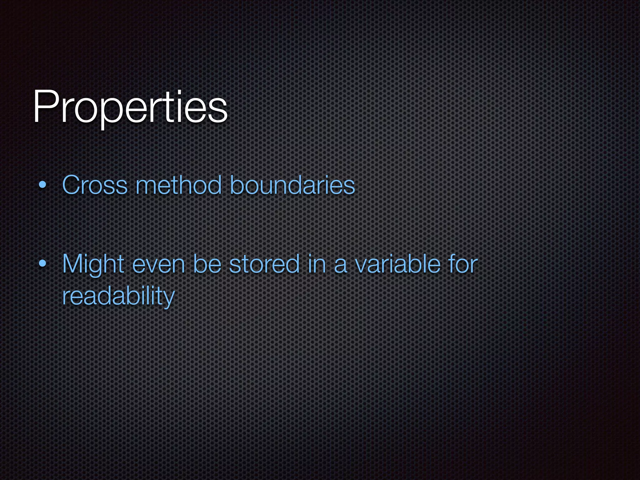 Properties
• Cross method boundaries
• Might even be stored in a variable for
readability
 