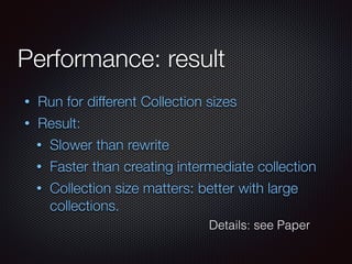 Performance: result
• Run for different Collection sizes
• Result:
• Slower than rewrite
• Faster than creating intermediate collection
• Collection size matters: better with large
collections.
Details: see Paper
 