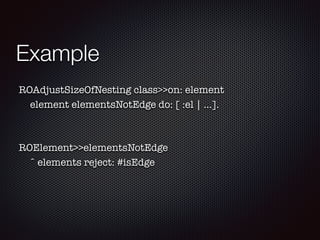 Example
ROAdjustSizeOfNesting class>>on: element
element elementsNotEdge do: [ :el | ...].
ROElement>>elementsNotEdge
ˆ elements reject: #isEdge
 