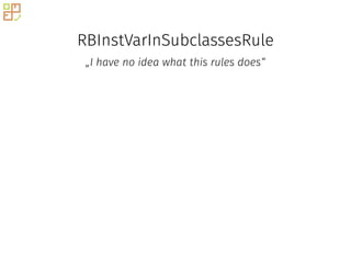 RBInstVarInSubclassesRule
„I have no idea what this rules does“
 