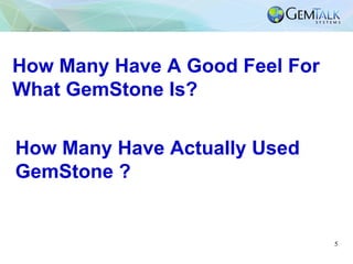 5
How Many Have Actually Used
GemStone ?
How Many Have A Good Feel For
What GemStone Is?
 