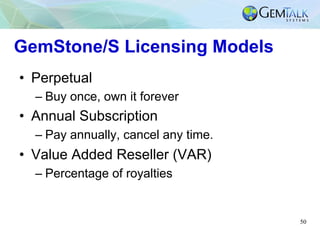 50
GemStone/S Licensing Models
•  Perpetual
– Buy once, own it forever
•  Annual Subscription
– Pay annually, cancel any t...