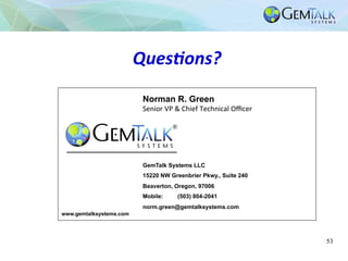 Ques%ons?	
53
GemTalk Systems LLC
15220 NW Greenbrier Pkwy., Suite 240
Beaverton, Oregon, 97006
Mobile: (503) 804-2041
nor...