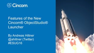 Features of the New
Cincom® ObjectStudio®
Launcher
By Andreas Hiltner
@ahiltner (Twitter)
#ESUG16
 
