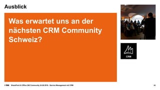 © SharePoint & Office 365 Community 24.08.2016 - Service Management mit CRM
Ausblick
Was erwartet uns an der
nächsten CRM Community
Schweiz?
43
 
