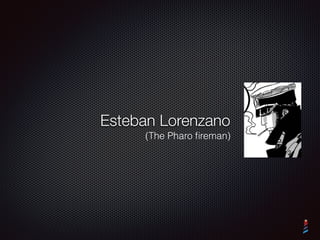 Esteban Lorenzano
(The Pharo ﬁreman)
 