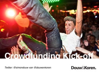 Crowdfunding Kick-off
Twitter: @simondouw van @douwenkoren
 