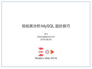 Modern Web 2016
恰如其分的 MySQL 設計技巧
Ant
yftzeng@gmail.com
2016-08-24
 
