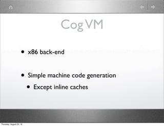 CogVM
• x86 back-end
• Simple machine code generation
• Except inline caches
Thursday, August 25, 16
 